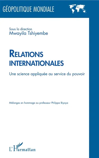 Relations internationales : une science appliquée au service du pouvoir : mélanges en hommage au professeur Philippe Biyoya