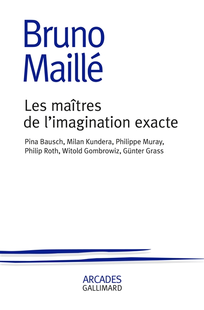 Les maîtres de l'imagination exacte : Pina Bausch, Milan Kundera, Philippe Muray, Philip Roth, Witold Gombrowicz, Günter Grass