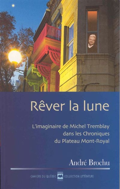 Cahiers du Québec. Littérature. Vol. CQ128. Rêver la lune : imaginaire de Michel Tremblay dans les Chroniques du Plateau Mont-Royal