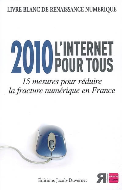 2010, l'Internet pour tous : 15 mesures pour réduire la fracture numérique en France : livre blanc de Renaissance numérique