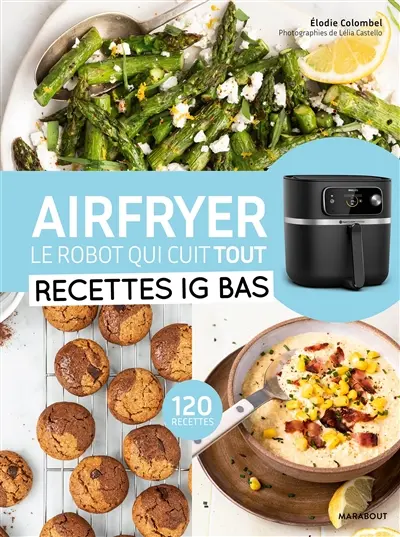 Airfryer, le robot qui cuit tout : recettes IG bas : 120 recettes
