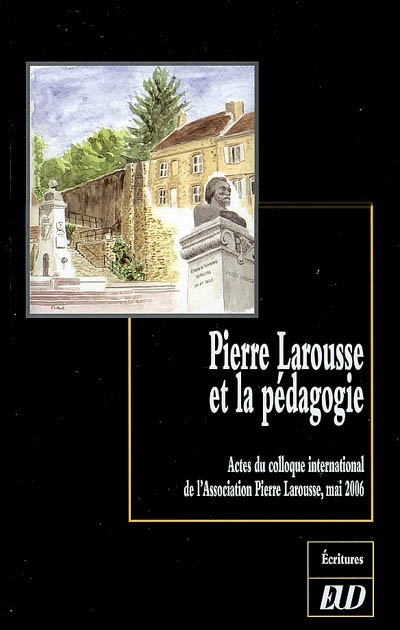 Pierre Larousse et la pédagogie : actes du colloque international de l'Association Pierre Larousse, Toucy, mai 2006