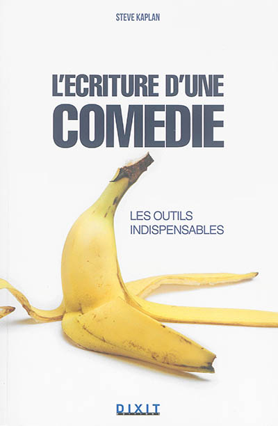 L'écriture d'une comédie : les outils indispensables : être drôle est une affaire sérieuse