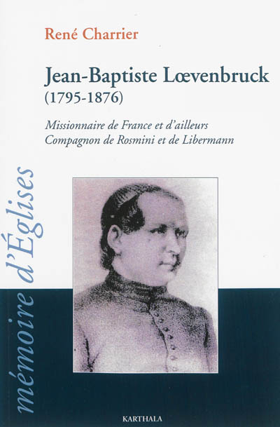 Jean-Baptiste Loevenbruck, 1795-1876 : missionnaire de France et d'ailleurs, compagnon de Rosmini et Libermann : un Lorrain aux semelles de feu