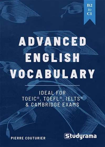 Advanced English vocabulary, B2 to C1 : ideal for TOEIC, TOEFL, IELTS & Cambridge exams