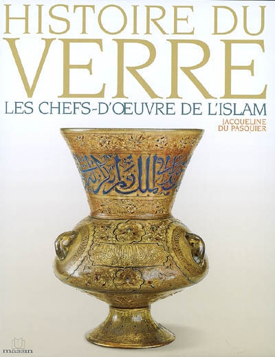 Histoire du verre. Vol. 5. Les chefs-d'oeuvre de l'islam
