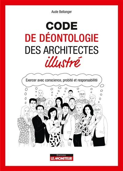 Code de déontologie des architectes illustré : exercer avec conscience, probité et responsabilité