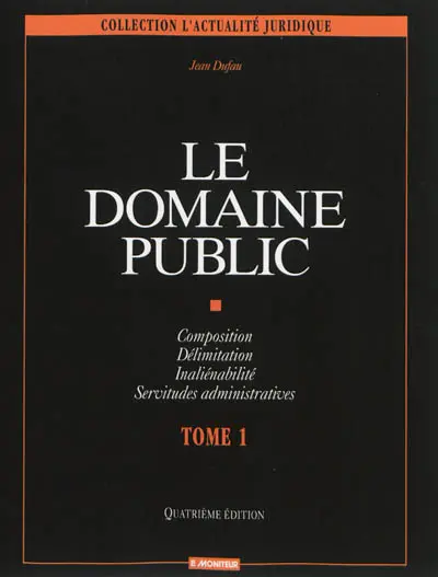 Le domaine public. Vol. 1. Composition, délimitation, inaliénabilité, servitudes administratives
