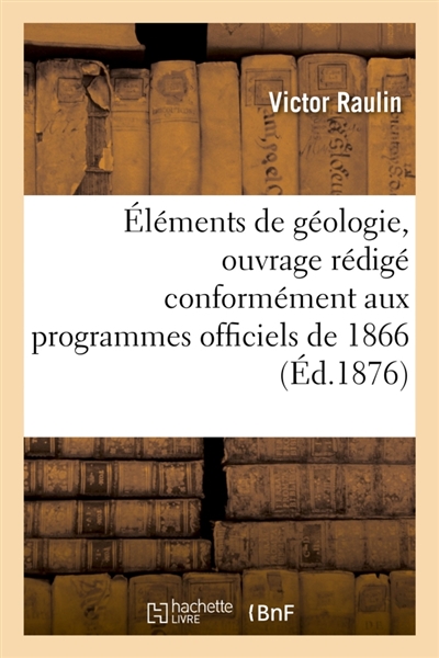 Eléments de géologie, ouvrage rédigé conformément aux programmes officiels de 1866 : pour l'enseignement secondaire spécial année préparatoire