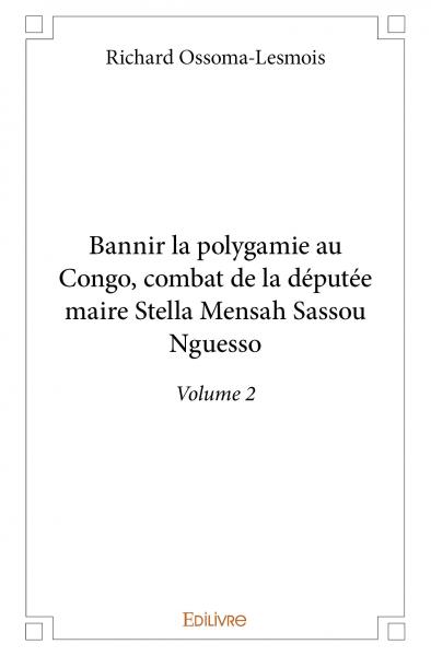 Bannir la polygamie au congo, combat de la députée maire stella mensah sassou nguesso : Volume 2