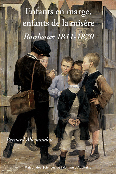 Enfants en marge, enfants de la misère : Bordeaux, 1811-1870