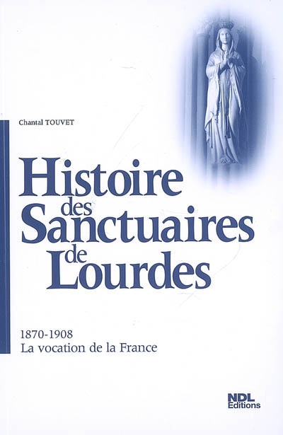 Histoire des sanctuaires de Lourdes. Vol. 2. 1870-1908, la vocation de la France