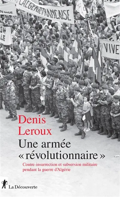 Une armée révolutionnaire : contre-insurrection et subversion militaire pendant la guerre d'Algérie