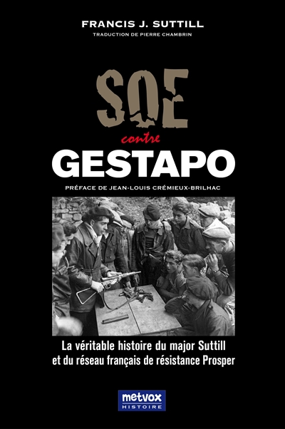 SOE contre Gestapo : la véritable histoire du major Suttill et du réseau français de résistance Prosper