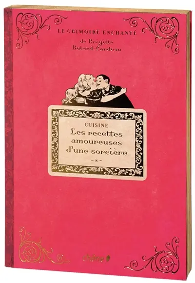 Le grimoire enchanté de Brigitte Bulard-Cordeau. Les recettes amoureuses d'une sorcière