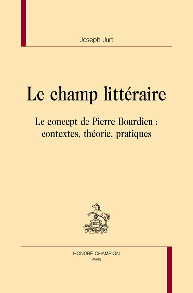 Le champ littéraire : le concept de Pierre Bourdieu : contextes, théorie, pratiques