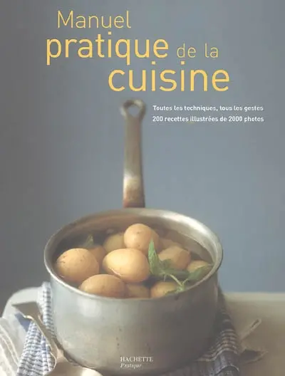 Manuel pratique de cuisine : toutes les techniques, tous les gestes, 200 recettes illustrées de 2.000 photos