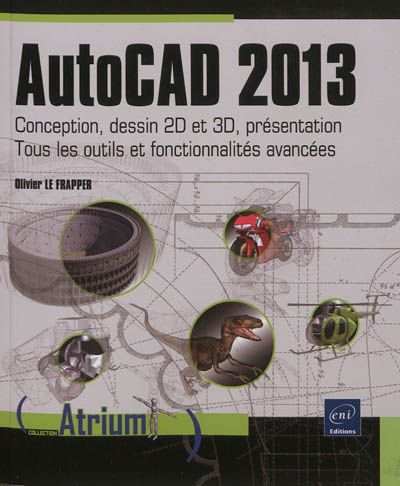 AutoCAD 2013 : conception, dessin 2D et 3D, présentation : tous les outils et fonctionnalités avancées