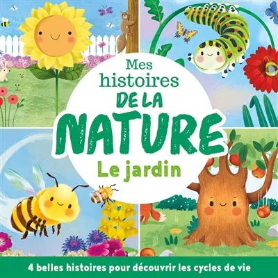 Mes histoires de la nature : le jardin : 4 belles histoires pour découvrir les cycles de vie