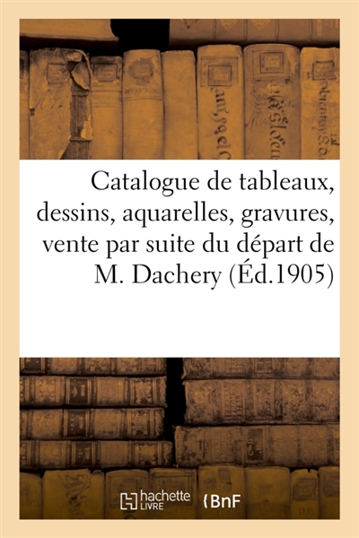 Catalogue de tableaux, dessins, aquarelles, gravures, vente par suite du départ de Mr A. Dachery