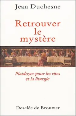 Retrouver le mystère : plaidoyer pour les rites et la liturgie