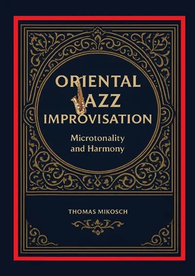 Oriental Jazz Improvisation : Microtonality and Harmony : Employing Turkish Makam, Arabic Maqam & North Indian Raga Scales and Modes