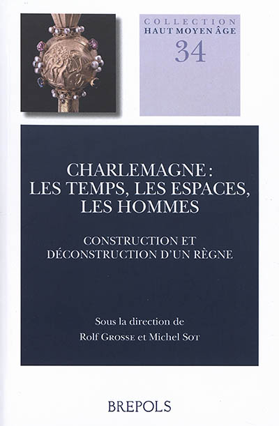 Charlemagne : les temps, les espaces, les hommes : construction et déconstruction d'un règne