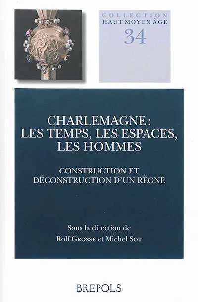 Charlemagne : les temps, les espaces, les hommes : construction et déconstruction d'un règne