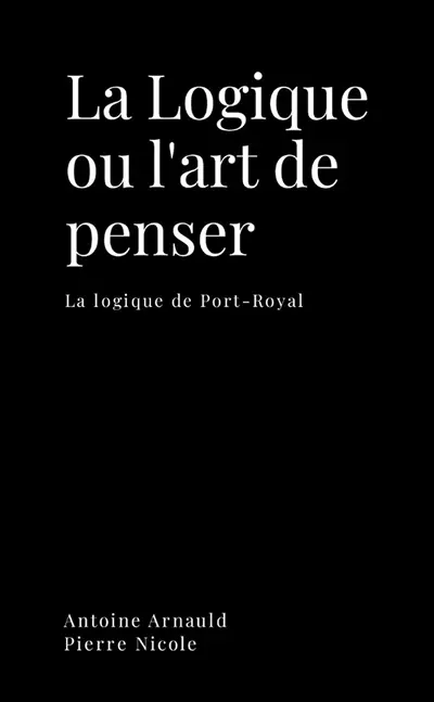 La logique ou l'art de penser : La logique de Port-Royal