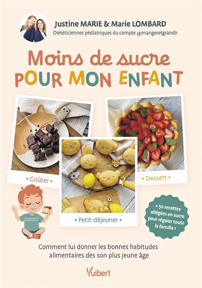 Moins de sucre pour mon enfant : comment lui donner les bonnes habitudes alimentaires dès son plus jeune âge : + 50 recettes allégées en sucre pour régaler toute la famille !