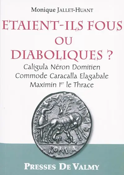 Etaient-ils fous ou diaboliques ? : Caligula, Néron, Domitien, Commode, Caracalla, Elagabale, Maximin 1er le Thrace