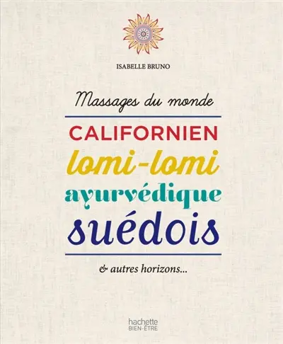 Massages du monde : californien, lomi-lomi, ayurvédique, suédois : & autres horizons...