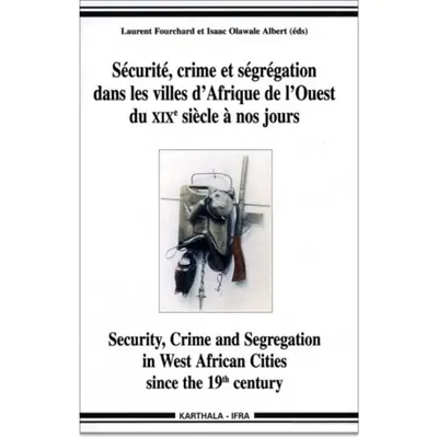 Sécurité, crime et ségrégation dans les villes d'Afrique de l'Ouest du XIXe siècle à nos jours. Security, crime and segregation in West African cities since the 19th century
