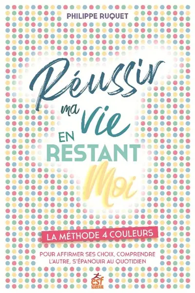 Réussir ma vie en restant moi : la méthode 4 couleurs pour affirmer ses choix, comprendre l'autre, s'épanouir au quotidien
