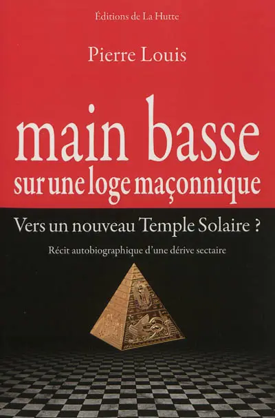 Main basse sur une loge maçonnique : vers un nouveau Temple solaire ? : récit autobiographique d'une dérive sectaire