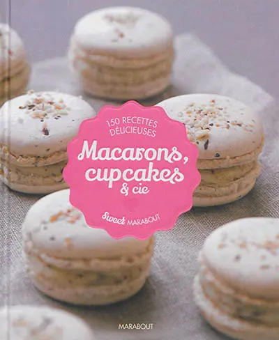 Macarons, cupcakes & cie : 150 recettes délicieuses