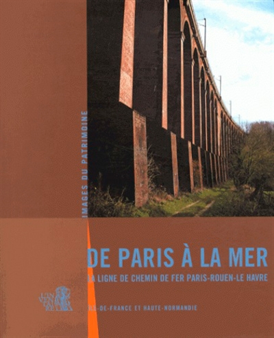 De Paris à la mer : la ligne de chemin de fer Paris-Rouen-Rouen-Le Havre : Ile-de-France et Haute Normandie