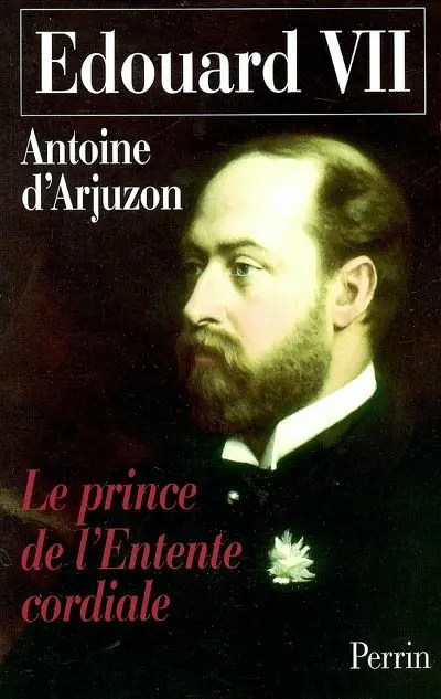Edouard VII, 1841-1910 : le prince de l'Entente cordiale