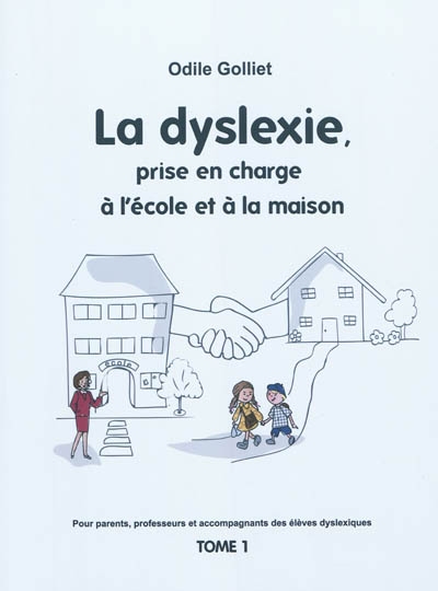 Pour parents, professeurs et accompagnateurs des élèves dyslexiques. Vol. 1. La dyslexie, prise en charge à l'école et à la maison