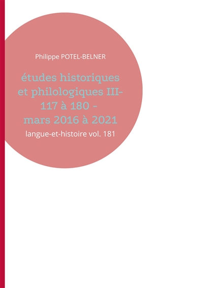 Etudes historiques et philologiques III- 117 à 180 : mars 2016 à 2021 : langue-et-histoire vol. 181