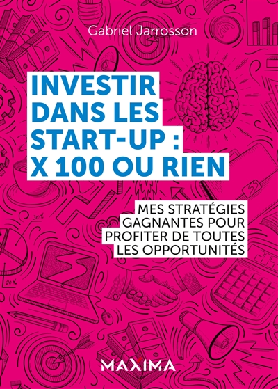 Investir dans les start-up : x 100 ou rien : mes stratégies gagnantes pour profiter de toutes les opportunités