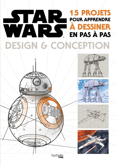 Star Wars : design & conception : 15 projets pour apprendre à dessiner en pas à pas
