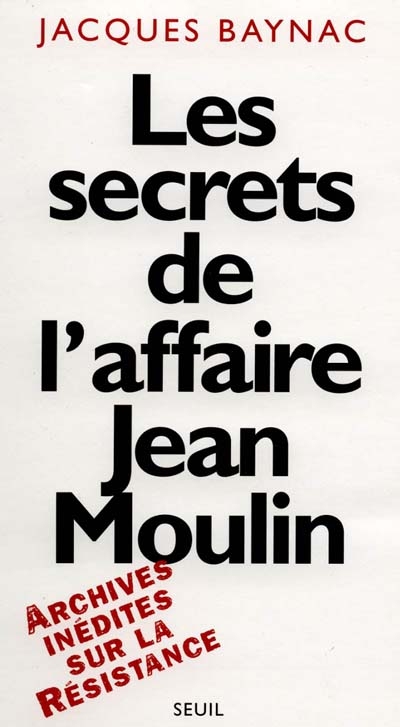 Les secrets de l'affaire Jean Moulin : archives inédites sur la Résistance