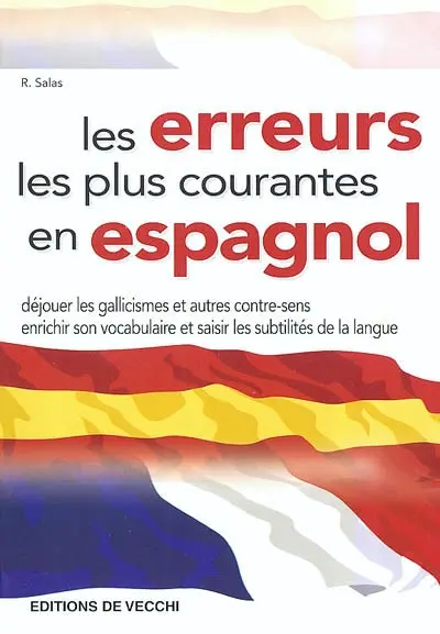 Les erreurs les plus courantes en espagnol : déjouer les gallicismes et autres contre-sens, enrichir son vocabulaire et saisir les subtilités de la langue