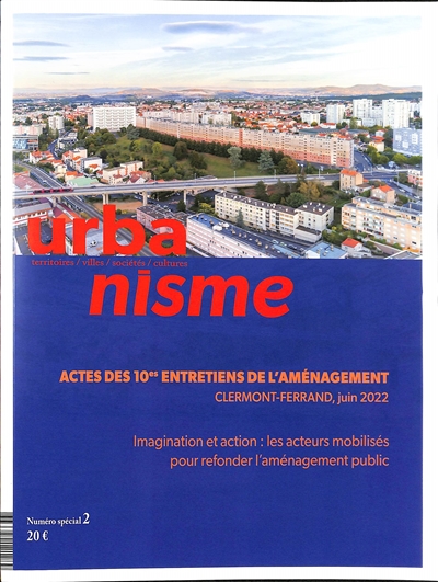Urbanisme, n° Numéro spécial 2. Actes des 10es entretiens de l'aménagement, Clermont-Ferrand, juin 2022 : imagination et action : les acteurs mobilisés pour refonder l'aménagement public