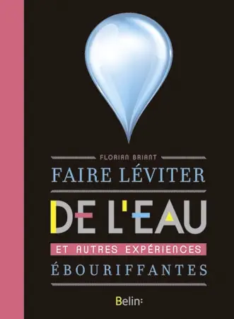 Faire léviter de l'eau et autres expériences ébouriffantes