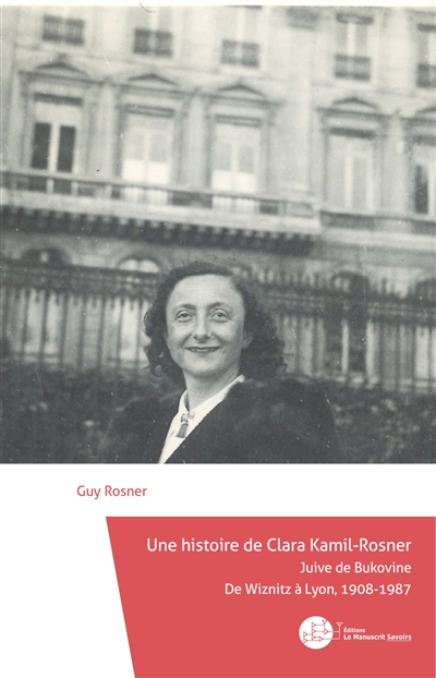 Une histoire de Clara Kamil-Rosner, Juive de Bukovine : de Wiznitz à Lyon, 1908-1987 : récit