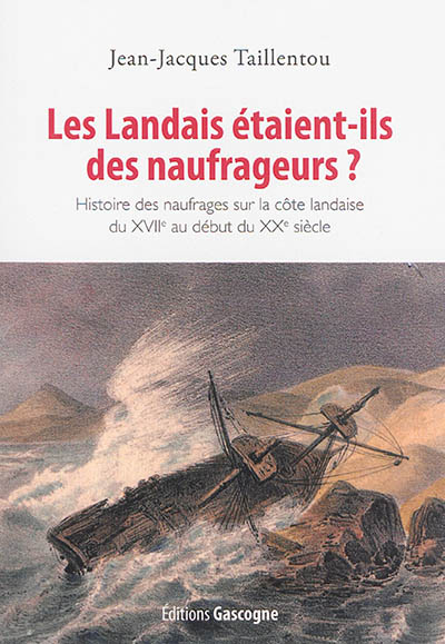 Les Landais étaient-ils des naufrageurs ? : histoire des naufrages sur la côte landaise du XVIIe au début du XXe siècle