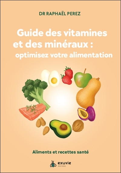 Guide des vitamines et des minéraux : optimisez votre alimentation : aliments et recettes santé