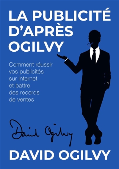 La Publicité d'après Ogilvy : Comment réussir Vos Publicités sur Internet et Battre des Records de Ventes